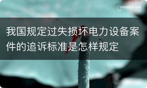 我国规定过失损坏电力设备案件的追诉标准是怎样规定