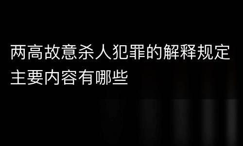 两高故意杀人犯罪的解释规定主要内容有哪些