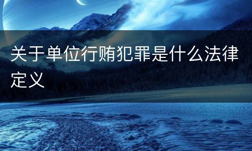 关于单位行贿犯罪是什么法律定义