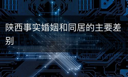 陕西事实婚姻和同居的主要差别