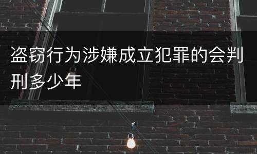 盗窃行为涉嫌成立犯罪的会判刑多少年