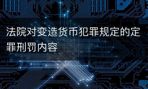 法院对变造货币犯罪规定的定罪刑罚内容