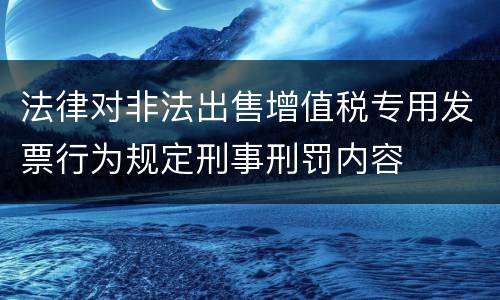 法律对非法出售增值税专用发票行为规定刑事刑罚内容