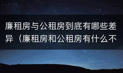 廉租房与公租房到底有哪些差异（廉租房和公租房有什么不同）