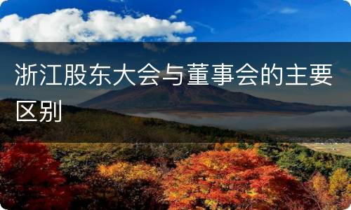 浙江股东大会与董事会的主要区别