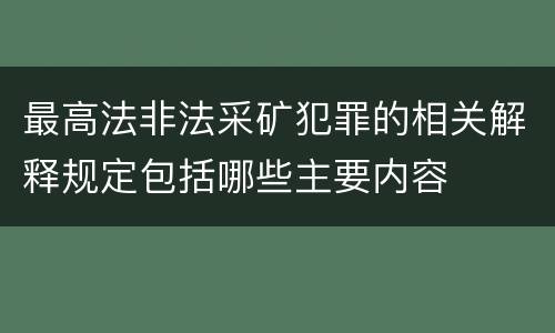 最高法非法采矿犯罪的相关解释规定包括哪些主要内容