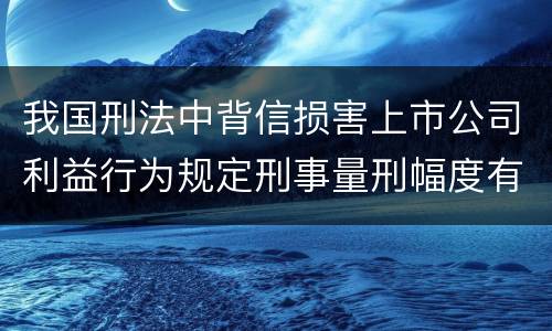 我国刑法中背信损害上市公司利益行为规定刑事量刑幅度有哪些