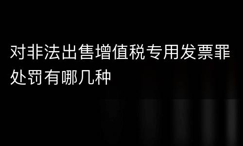对非法出售增值税专用发票罪处罚有哪几种