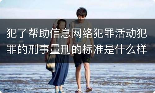 犯了帮助信息网络犯罪活动犯罪的刑事量刑的标准是什么样的