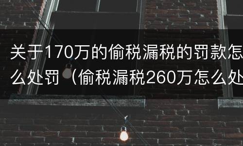 关于170万的偷税漏税的罚款怎么处罚（偷税漏税260万怎么处罚）