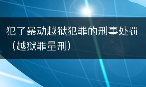 犯了暴动越狱犯罪的刑事处罚（越狱罪量刑）