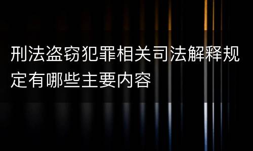 刑法盗窃犯罪相关司法解释规定有哪些主要内容