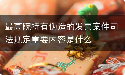最高院持有伪造的发票案件司法规定重要内容是什么