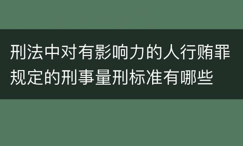 刑法中对有影响力的人行贿罪规定的刑事量刑标准有哪些