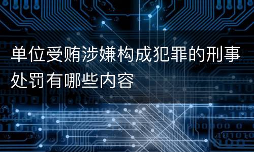 单位受贿涉嫌构成犯罪的刑事处罚有哪些内容