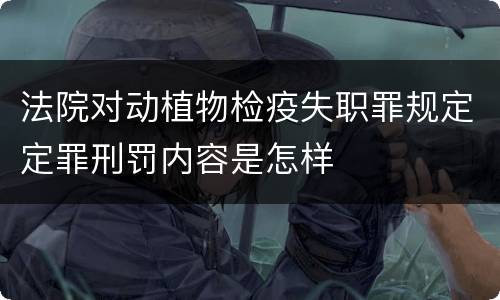 法院对动植物检疫失职罪规定定罪刑罚内容是怎样