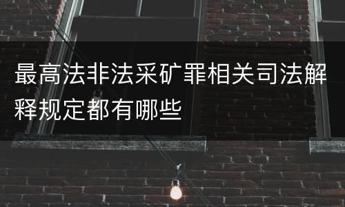 最高法非法采矿罪相关司法解释规定都有哪些