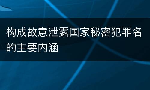 构成故意泄露国家秘密犯罪名的主要内涵