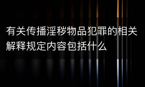 有关传播淫秽物品犯罪的相关解释规定内容包括什么