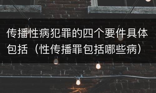 传播性病犯罪的四个要件具体包括（性传播罪包括哪些病）