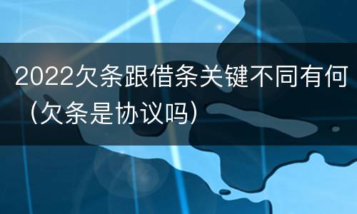2022欠条跟借条关键不同有何（欠条是协议吗）