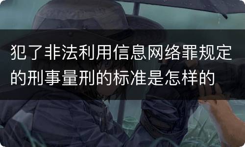犯了非法利用信息网络罪规定的刑事量刑的标准是怎样的