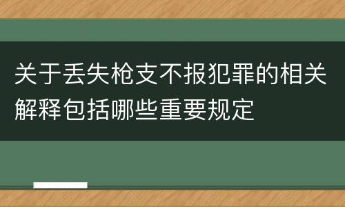 关于丢失枪支不报犯罪的相关解释包括哪些重要规定