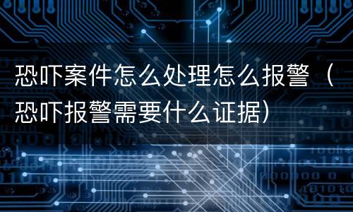 恐吓案件怎么处理怎么报警（恐吓报警需要什么证据）