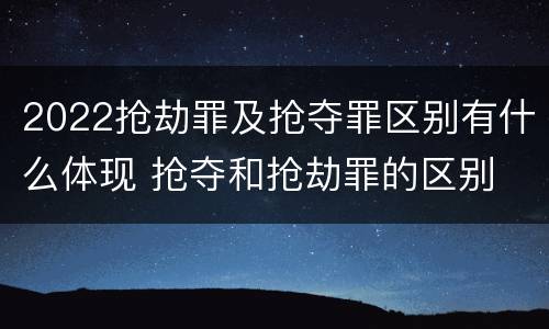 2022抢劫罪及抢夺罪区别有什么体现 抢夺和抢劫罪的区别