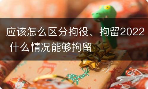 应该怎么区分拘役、拘留2022 什么情况能够拘留