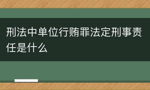 刑法中单位行贿罪法定刑事责任是什么