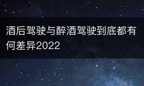 酒后驾驶与醉酒驾驶到底都有何差异2022