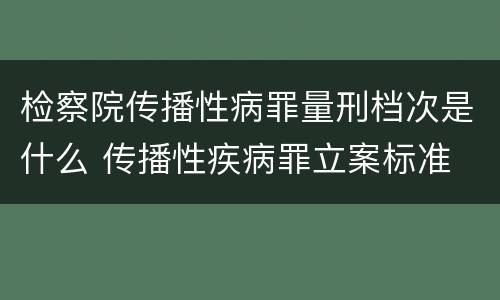 检察院传播性病罪量刑档次是什么 传播性疾病罪立案标准