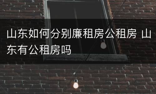 山东如何分别廉租房公租房 山东有公租房吗