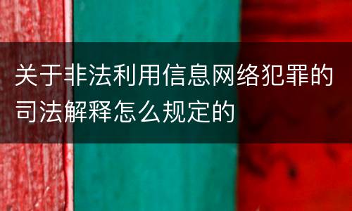 关于非法利用信息网络犯罪的司法解释怎么规定的