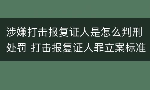 涉嫌打击报复证人是怎么判刑处罚 打击报复证人罪立案标准