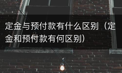 定金与预付款有什么区别（定金和预付款有何区别）