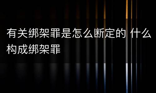 有关绑架罪是怎么断定的 什么构成绑架罪