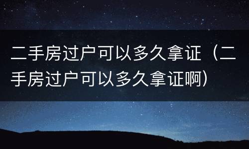 二手房过户可以多久拿证（二手房过户可以多久拿证啊）