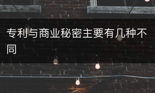 专利与商业秘密主要有几种不同