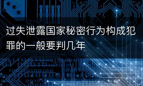 过失泄露国家秘密行为构成犯罪的一般要判几年