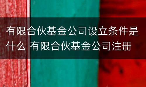 有限合伙基金公司设立条件是什么 有限合伙基金公司注册