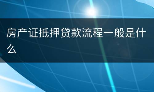 房产证抵押贷款流程一般是什么