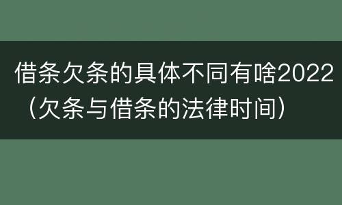 借条欠条的具体不同有啥2022（欠条与借条的法律时间）