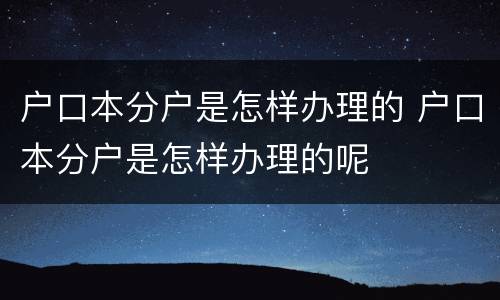 户口本分户是怎样办理的 户口本分户是怎样办理的呢
