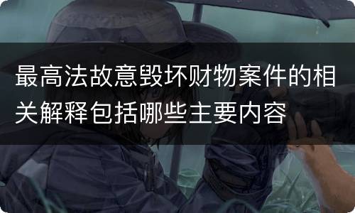 最高法故意毁坏财物案件的相关解释包括哪些主要内容