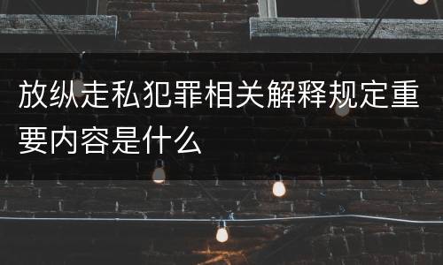 放纵走私犯罪相关解释规定重要内容是什么