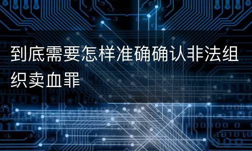 到底需要怎样准确确认非法组织卖血罪