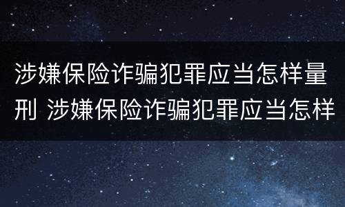 涉嫌保险诈骗犯罪应当怎样量刑 涉嫌保险诈骗犯罪应当怎样量刑呢