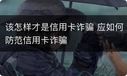 该怎样才是信用卡诈骗 应如何防范信用卡诈骗